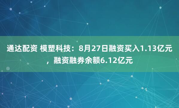通达配资 模塑科技：8月27日融资买入1.13亿元，融资融券余额6.12亿元