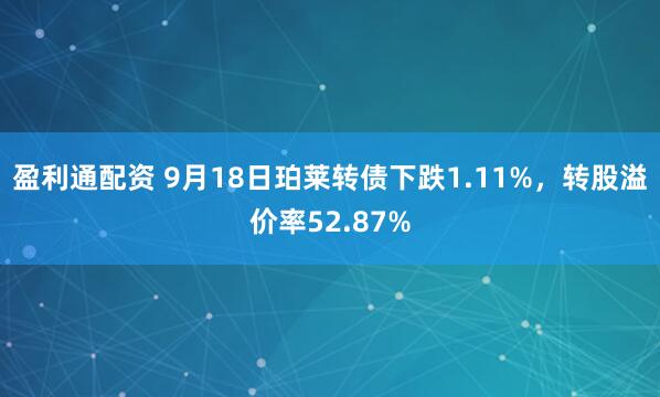 盈利通配资 9月18日珀莱转债下跌1.11%，转股溢价率52.87%