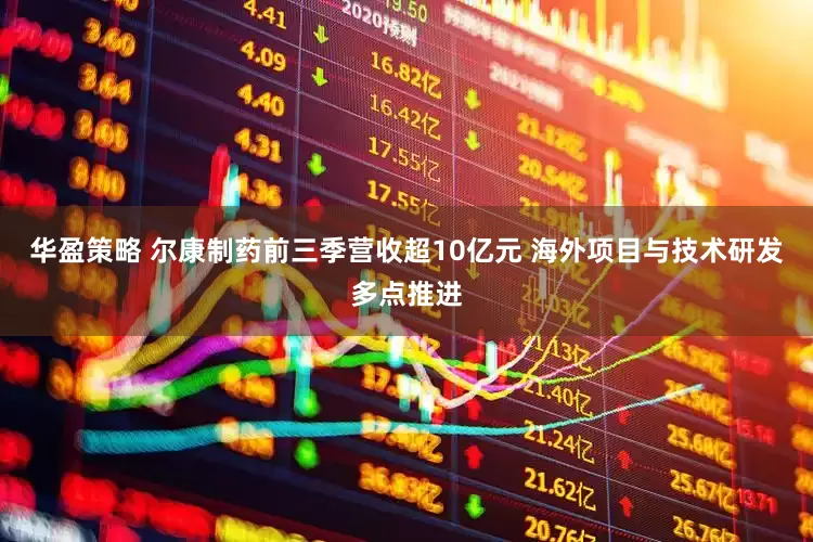 华盈策略 尔康制药前三季营收超10亿元 海外项目与技术研发多点推进