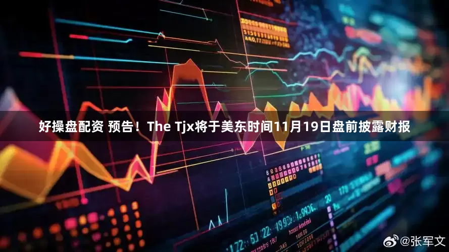好操盘配资 预告！The Tjx将于美东时间11月19日盘前披露财报