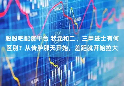 股股吧配资平台 状元和二、三甲进士有何区别？从传胪那天开始，差距就开始拉大