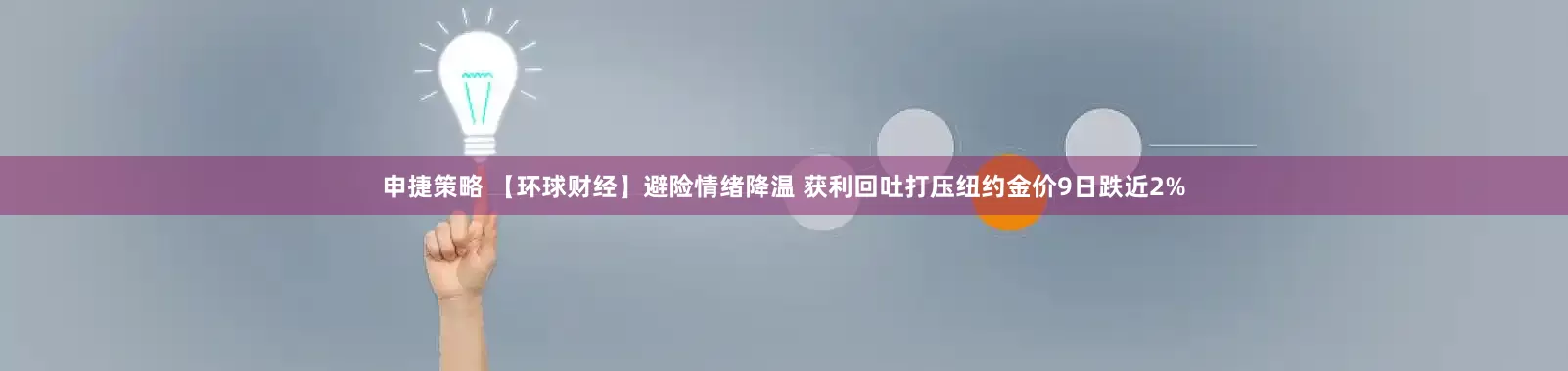 申捷策略 【环球财经】避险情绪降温 获利回吐打压纽约金价9日跌近2%