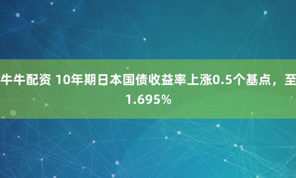 牛牛配资 10年期日本国债收益率上涨0.5个基点，至1.695%